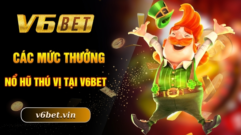 Kinh Nghiệm Săn Jackpot - Bật Mí Tuyệt Chiêu Chinh Phục Săn Thưởng 3 Các mức thưởng nổ hũ thú vị tại V6bet