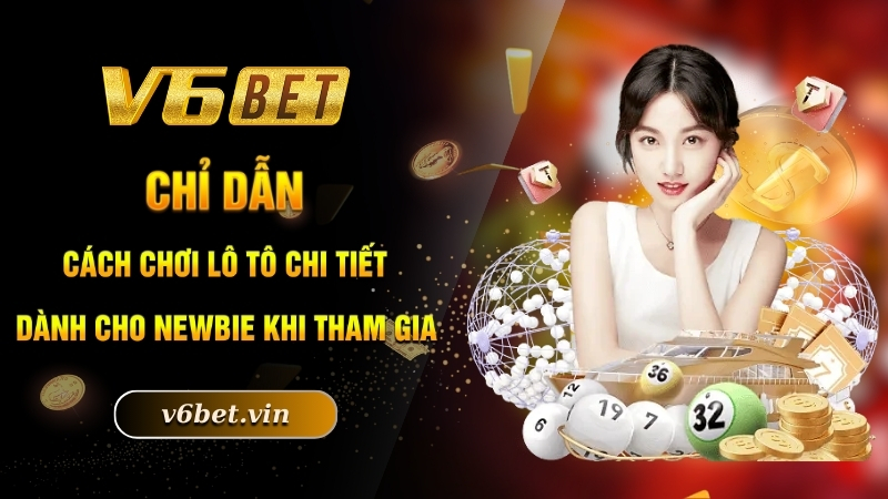 Cách Chơi Lô Tô - Trở Thành Tỷ Phú Nhanh Chóng Cùng V6bet 3 Chỉ dẫn cách chơi lô tô chi tiết dành cho newbie khi tham gia