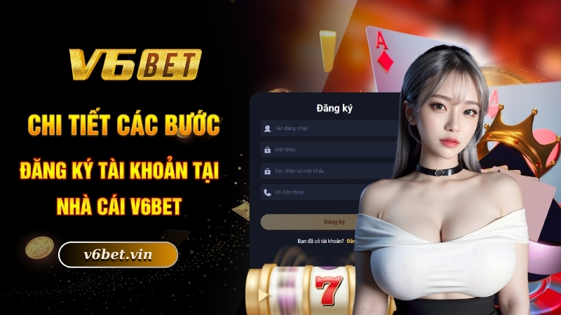 Chi tiết các bước đăng ký tài khoản tại nhà cái V6bet