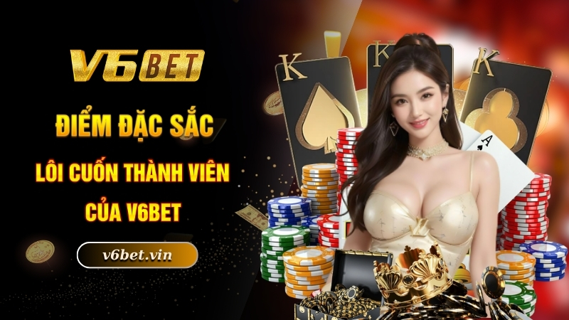 Điểm đặc sắc lôi cuốn thành viên của V6bet