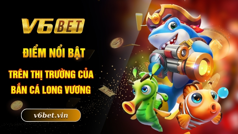 Bắn Cá Long Vương - Chinh Phục Đại Dương Trong Lòng Bàn Tay 3 Điểm nổi bật trên thị trường của bắn cá Long Vương