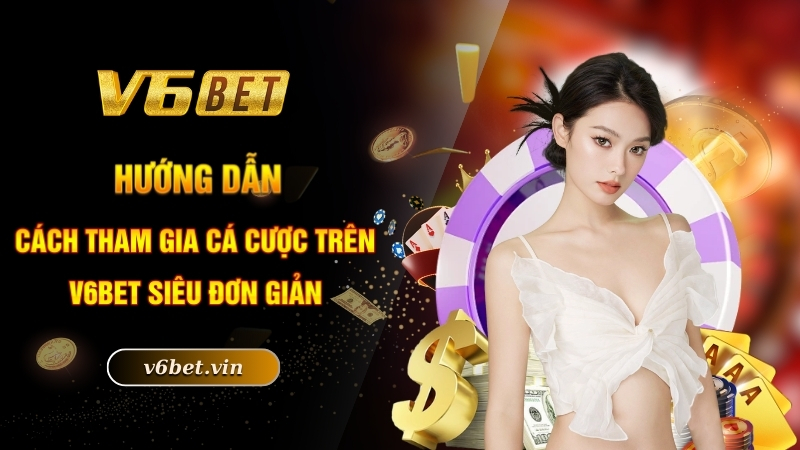 Hướng dẫn các tham gia cá cược trên V6bet siêu đơn giản