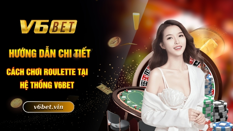 Cách Chơi Roulette Mang Về Chiến Thắng Lớn Năm 2025 3 Hướng dẫn chi tiết cách chơi roulette tại hệ thống V6bet