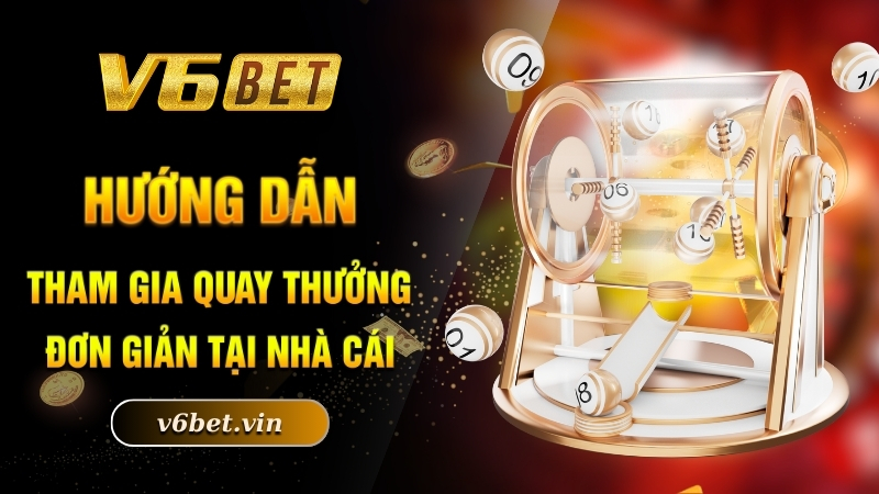 Hướng dẫn tham gia quay thưởng đơn giản tại nhà cái