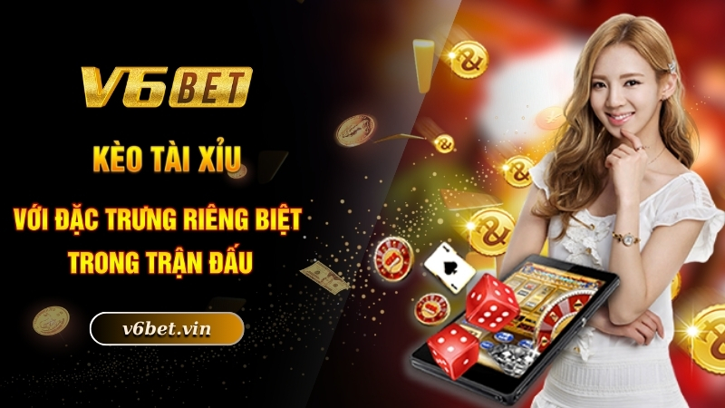Kèo tài xỉu với đặc trưng riêng biệt trong trận đấu
