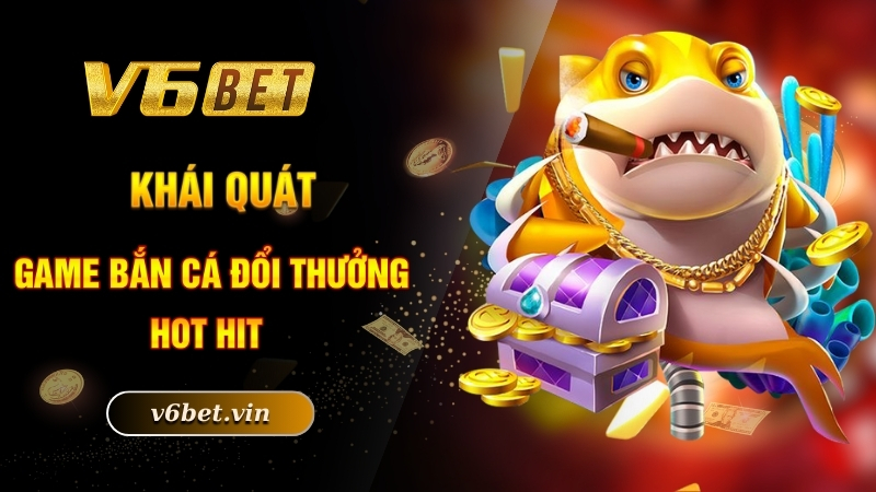Slot Bắn Cá - Chinh Phục Đại Dương Xanh Chín Bậc Nhất Cùng V6bet 2 Khái quát game bắn cá đổi thưởng hot hit