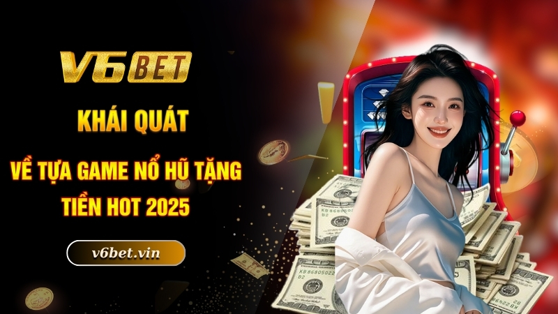 Game Nổ Hũ Tặng Tiền - Quay Slot Online Nhận Ngay Thưởng Khủng 2 Khái quát về tựa game nổ hũ tặng tiền hot 2025