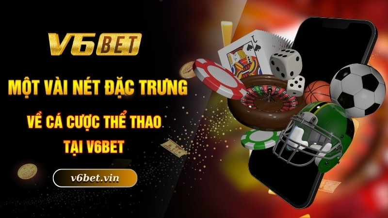 Một vài nét đặc trưng về cá cược thể thao tại V6bet