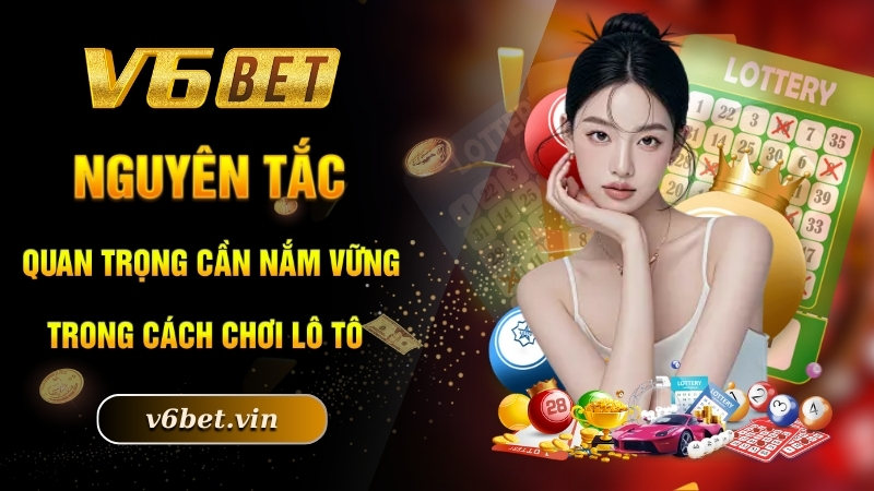 Cách Chơi Lô Tô - Trở Thành Tỷ Phú Nhanh Chóng Cùng V6bet 5 Nguyên tắc quan trọng cần nắm vững trong cách chơi lô tô