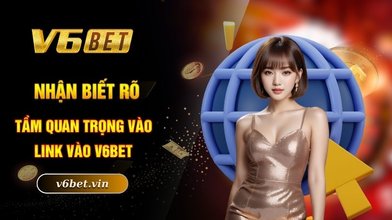 Link Vào V6Bet Chuẩn Nhất Và An Toàn Số 1 Thị Trường 2 Nhận biết rõ tầm quan trọng vào link vào V6bet