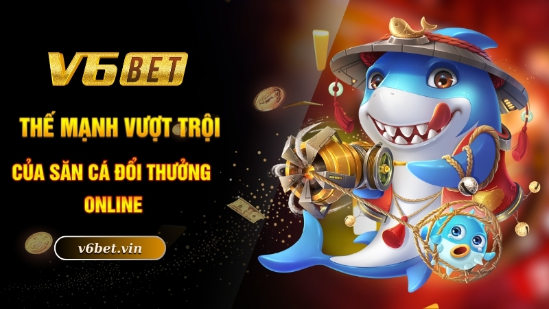 Slot Bắn Cá - Chinh Phục Đại Dương Xanh Chín Bậc Nhất Cùng V6bet 4 Thế mạnh vượt trội của săn cá đổi thưởng online