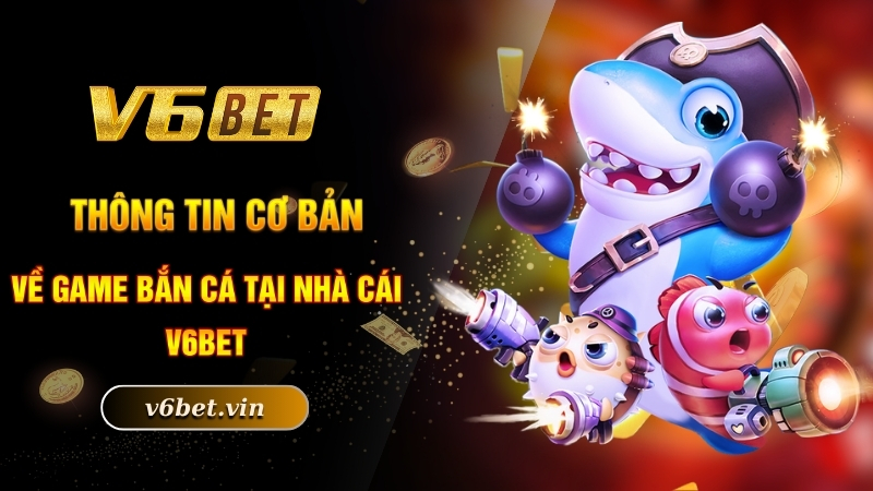 Thông tin cơ bản về game săn cá mà nhà cái V6bet