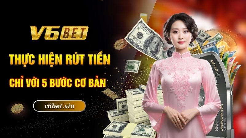 Rút Tiền V6bet - Hướng Dẫn Thực Hiện Chi Tiết Nhất 2025 3 Thực hiện rút tiền chỉ với 5 bước cơ bản