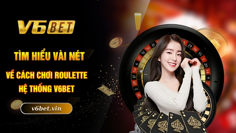 Cách Chơi Roulette Mang Về Chiến Thắng Lớn Năm 2025 2 Tìm hiểu vài nét về cách chơi roulette
