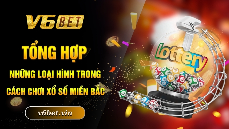 Cách Chơi Xổ Số Miền Bắc - Làm Giàu Nhanh Chóng Nhất 2025 4 Tổng hợp những loại hình trong cách chơi xổ số miền Bắc