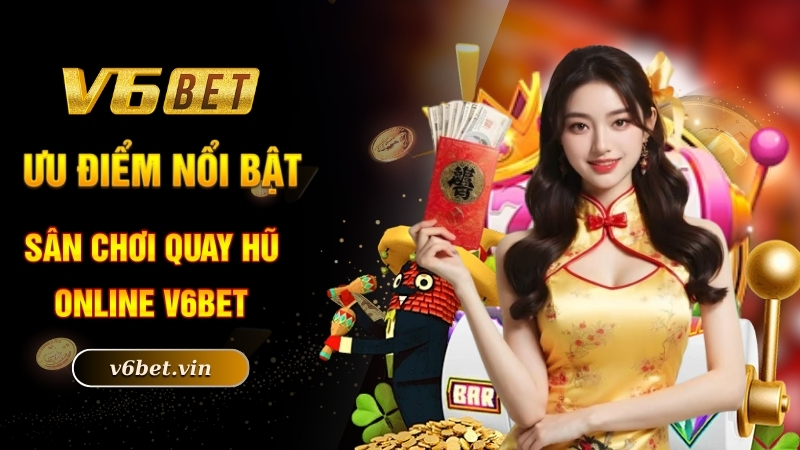 Game Nổ Hũ Tặng Tiền - Quay Slot Online Nhận Ngay Thưởng Khủng 4 Ưu điểm nổi bật sân chơi quay hũ online V6bet