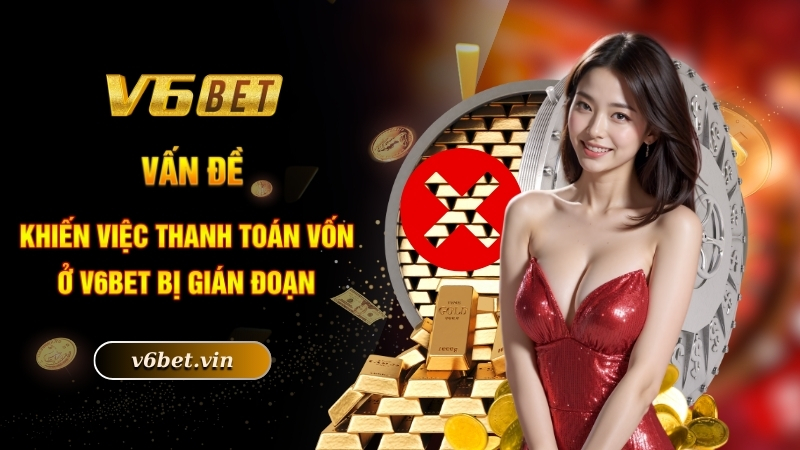 Rút Tiền V6bet - Hướng Dẫn Thực Hiện Chi Tiết Nhất 2025 4 Vấn đề khiến việc thanh toán vốn ở V6bet bị gián đoạn