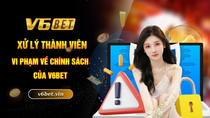 Chính Sách Bảo Mật - Quy Định Cá Cược An Toàn Nhất Tại V6BET 3 Xử lý thành viên vi phạm về chính sách